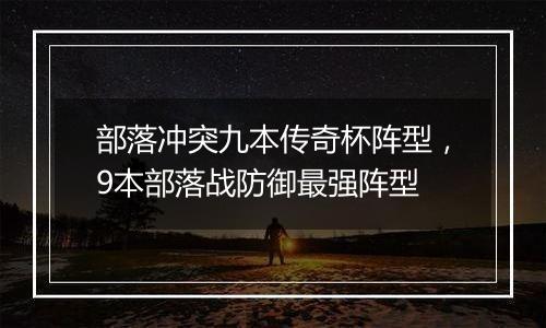 部落冲突九本传奇杯阵型，9本部落战防御最强阵型