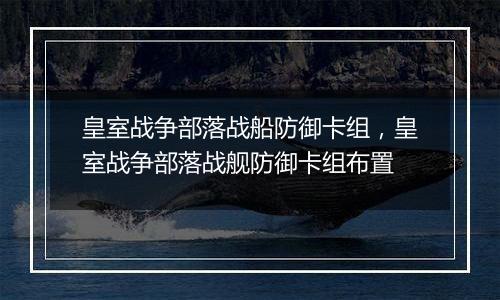 皇室战争部落战船防御卡组，皇室战争部落战舰防御卡组布置