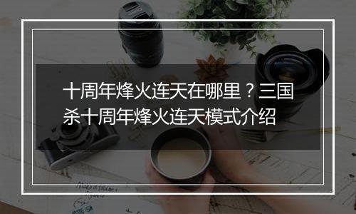 十周年烽火连天在哪里？三国杀十周年烽火连天模式介绍
