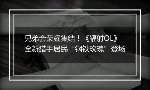 兄弟会荣耀集结！《辐射OL》全新猎手居民“钢铁玫瑰”登场