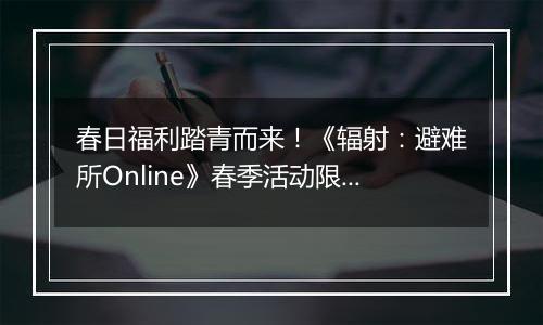 春日福利踏青而来！《辐射：避难所Online》春季活动限时开启