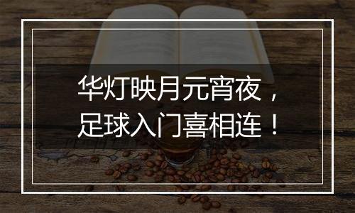 华灯映月元宵夜，足球入门喜相连！