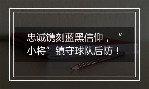 忠诚镌刻蓝黑信仰，“小将”镇守球队后防！