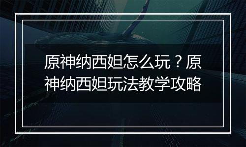 原神纳西妲怎么玩？原神纳西妲玩法教学攻略