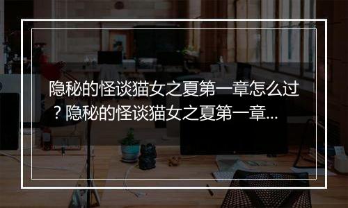 隐秘的怪谈猫女之夏第一章怎么过？隐秘的怪谈猫女之夏第一章游戏图文通关攻略