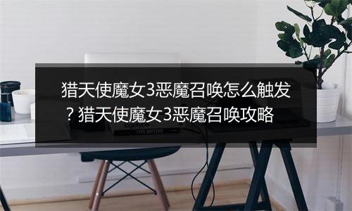 猎天使魔女3恶魔召唤怎么触发？猎天使魔女3恶魔召唤攻略