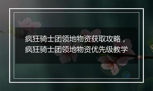 疯狂骑士团领地物资获取攻略，疯狂骑士团领地物资优先级教学