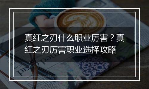 真红之刃什么职业厉害？真红之刃厉害职业选择攻略