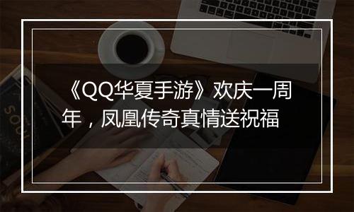 《QQ华夏手游》欢庆一周年，凤凰传奇真情送祝福