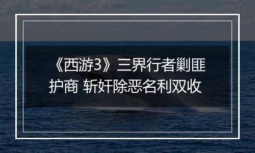《西游3》三界行者剿匪护商 斩奸除恶名利双收