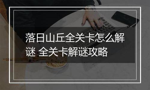 落日山丘全关卡怎么解谜 全关卡解谜攻略