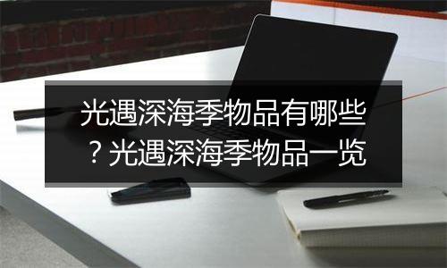 光遇深海季物品有哪些？光遇深海季物品一览