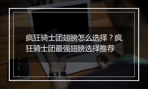疯狂骑士团翅膀怎么选择？疯狂骑士团最强翅膀选择推荐