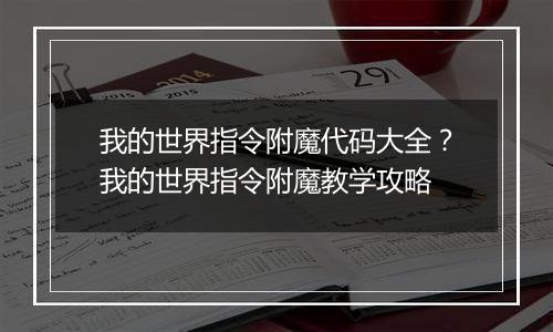 我的世界指令附魔代码大全？我的世界指令附魔教学攻略