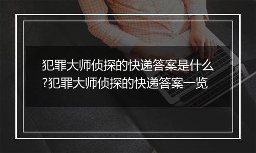 犯罪大师侦探的快递答案是什么?犯罪大师侦探的快递答案一览