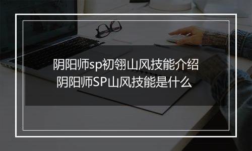 阴阳师sp初翎山风技能介绍 阴阳师SP山风技能是什么