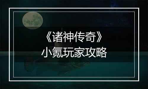 《诸神传奇》小氪玩家攻略