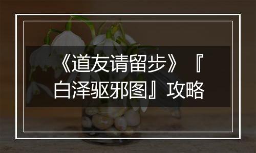 《道友请留步》『白泽驱邪图』攻略