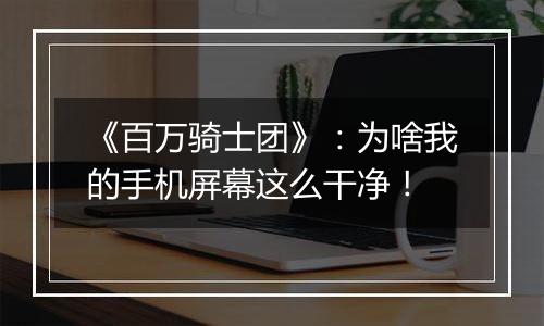 《百万骑士团》：为啥我的手机屏幕这么干净！