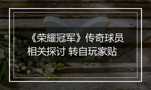 《荣耀冠军》传奇球员相关探讨 转自玩家贴