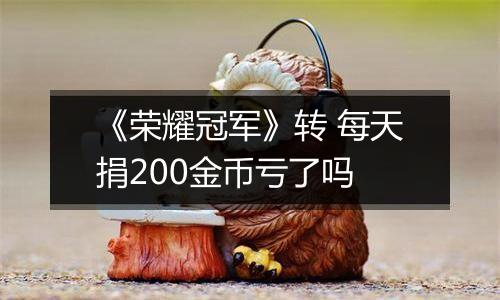 《荣耀冠军》转 每天捐200金币亏了吗