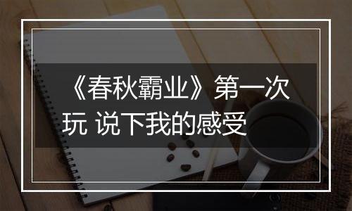 《春秋霸业》第一次玩 说下我的感受