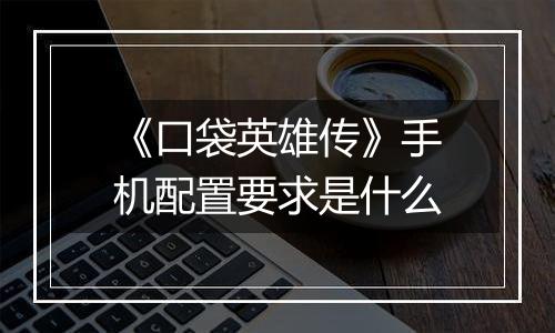 《口袋英雄传》手机配置要求是什么