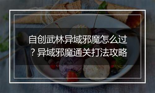 自创武林异域邪魔怎么过？异域邪魔通关打法攻略