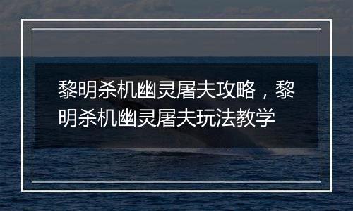 黎明杀机幽灵屠夫攻略，黎明杀机幽灵屠夫玩法教学