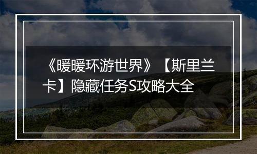 《暖暖环游世界》【斯里兰卡】隐藏任务S攻略大全