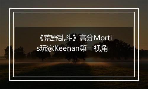 《荒野乱斗》高分Mortis玩家Keenan第一视角