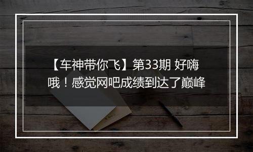 【车神带你飞】第33期 好嗨哦！感觉网吧成绩到达了巅峰