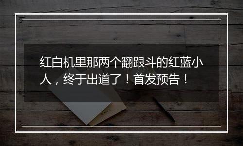 红白机里那两个翻跟斗的红蓝小人，终于出道了！首发预告！