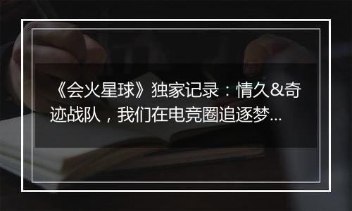 《会火星球》独家记录：情久&奇迹战队，我们在电竞圈追逐梦想
