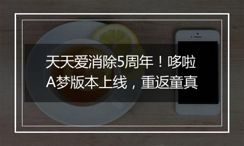 天天爱消除5周年！哆啦A梦版本上线，重返童真