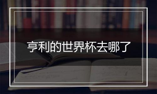 亨利的世界杯去哪了