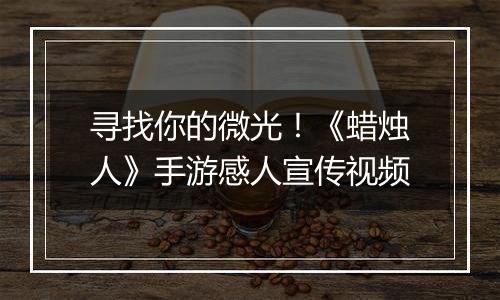 寻找你的微光！《蜡烛人》手游感人宣传视频