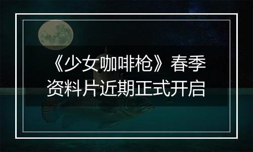 《少女咖啡枪》春季资料片近期正式开启