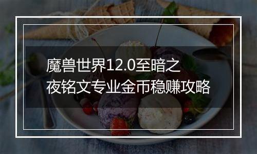 魔兽世界12.0至暗之夜铭文专业金币稳赚攻略