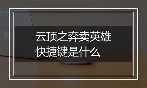 云顶之弈卖英雄快捷键是什么