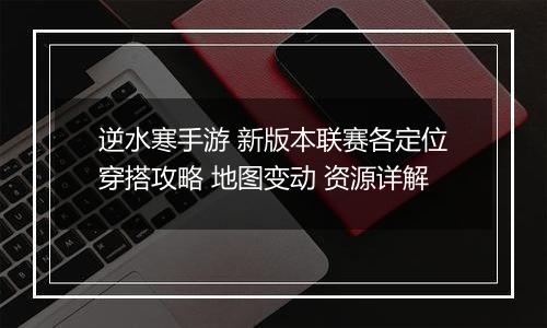逆水寒手游 新版本联赛各定位穿搭攻略 地图变动 资源详解
