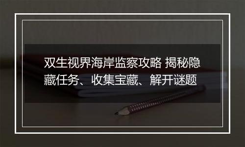双生视界海岸监察攻略 揭秘隐藏任务、收集宝藏、解开谜题