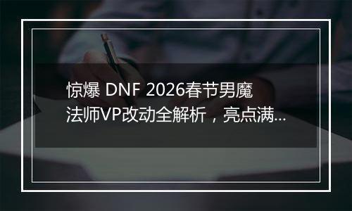 惊爆 DNF 2026春节男魔法师VP改动全解析，亮点满满不容错过