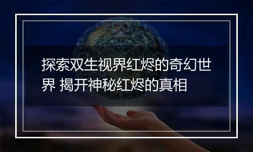 探索双生视界红烬的奇幻世界 揭开神秘红烬的真相