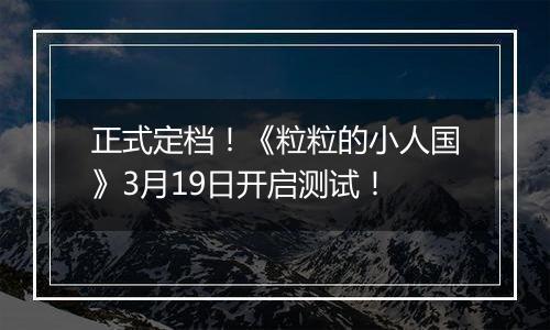 正式定档！《粒粒的小人国》3月19日开启测试！