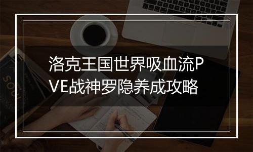 洛克王国世界吸血流PVE战神罗隐养成攻略