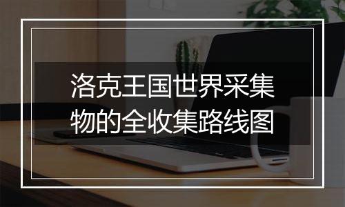 洛克王国世界采集物的全收集路线图