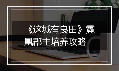 《这城有良田》霓凰郡主培养攻略