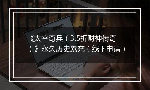 《太空奇兵（3.5折财神传奇）》永久历史累充（线下申请）