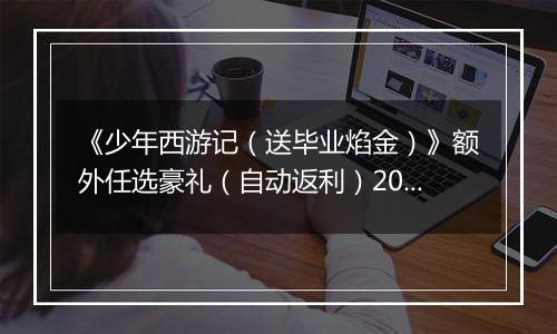 《少年西游记（送毕业焰金）》额外任选豪礼（自动返利）2026-04-10-2026-04-16